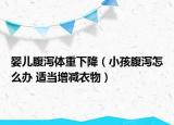 嬰兒腹瀉體重下降（小孩腹瀉怎么辦 適當(dāng)增減衣物）