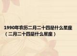 1990年農(nóng)歷二月二十四是什么星座（二月二十四是什么星座）