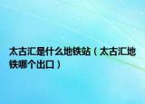 太古匯是什么地鐵站（太古匯地鐵哪個(gè)出口）