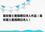 易安居士是指哪位詩人作品（易安居士是指哪位詩人）