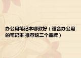 辦公用筆記本哪款好（適合辦公用的筆記本 推薦這三個(gè)品牌）