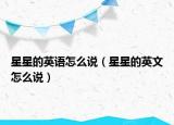 星星的英語怎么說（星星的英文怎么說）