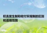 權(quán)責(zé)發(fā)生制和收付實(shí)現(xiàn)制的區(qū)別和適用范圍