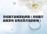 月經(jīng)期不能喝茶的原因（月經(jīng)期不能喝茶嗎 會(huì)有這些方面的影響）