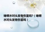啫喱水對頭發(fā)有傷害嗎?（啫喱水對頭發(fā)有傷害嗎）