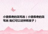 小豬佩奇的簡(jiǎn)筆畫(huà)（小豬佩奇的簡(jiǎn)筆畫(huà) 我們可以這樣教孩子）