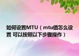 如何設(shè)置MTU（mtu值怎么設(shè)置 可以按照以下步驟操作）
