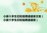 小孩十歲生日短信邀請請柬文案（小孩十歲生日短信邀請請柬）