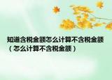 知道含稅金額怎么計(jì)算不含稅金額（怎么計(jì)算不含稅金額）