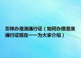 怎樣辦港澳通行證（如何辦理港澳通行證現(xiàn)在一一為大家介紹）