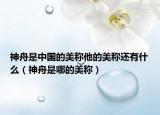 神舟是中國(guó)的美稱他的美稱還有什么（神舟是哪的美稱）