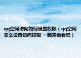 qq空間訪問(wèn)如何設(shè)置權(quán)限（qq空間怎么設(shè)置訪問(wèn)權(quán)限 一起來(lái)看看吧）