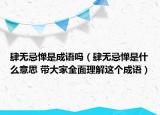 肆無忌憚是成語嗎（肆無忌憚是什么意思 帶大家全面理解這個成語）