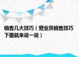 銷售幾大技巧（營業(yè)員銷售技巧 下面就來說一說）