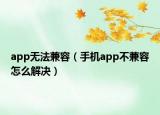 app無法兼容（手機(jī)app不兼容怎么解決）