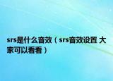 srs是什么音效（srs音效設(shè)置 大家可以看看）