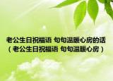 老公生日祝福語(yǔ) 句句溫暖心房的話（老公生日祝福語(yǔ) 句句溫暖心房）