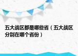 五大戰(zhàn)區(qū)都是哪些?。ㄎ宕髴?zhàn)區(qū)分別在哪個(gè)省份）