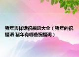 豬年吉祥話祝福語(yǔ)大全（豬年的祝福語(yǔ) 豬年有哪些祝福詞）