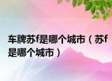 車(chē)牌蘇f是哪個(gè)城市（蘇f是哪個(gè)城市）
