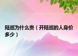 陸巡為什么貴（開陸巡的人身價(jià)多少）