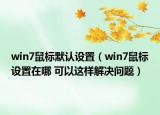 win7鼠標(biāo)默認(rèn)設(shè)置（win7鼠標(biāo)設(shè)置在哪 可以這樣解決問題）