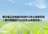 戴爾筆記本電腦開機(jī)按f12怎么恢復(fù)系統(tǒng)（戴爾電腦按f12以后怎么恢復(fù)系統(tǒng)）