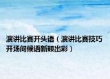 演講比賽開頭語（演講比賽技巧 開場(chǎng)問候語新穎出彩）