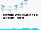 淘寶無(wú)憂(yōu)退貨什么意思用過(guò)了（淘寶無(wú)憂(yōu)退貨什么意思）