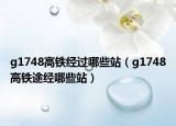 g1748高鐵經(jīng)過哪些站（g1748高鐵途經(jīng)哪些站）