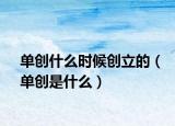 單創(chuàng)什么時候創(chuàng)立的（單創(chuàng)是什么）