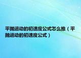 平拋運(yùn)動(dòng)的初速度公式怎么推（平拋運(yùn)動(dòng)的初速度公式）