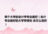哪個(gè)大學(xué)的會(huì)計(jì)學(xué)專業(yè)最好（會(huì)計(jì)專業(yè)最好的大學(xué)有哪些 該怎么選擇）