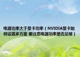 電源功率大于顯卡功率（NVIDIA顯卡如何設(shè)置多方案 要注意電源功率是否足夠）
