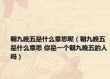 朝九晚五是什么意思呢（朝九晚五是什么意思 你是一個朝九晚五的人嗎）
