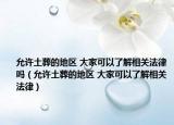 允許土葬的地區(qū) 大家可以了解相關(guān)法律嗎（允許土葬的地區(qū) 大家可以了解相關(guān)法律）