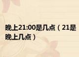 晚上21:00是幾點(diǎn)（21是晚上幾點(diǎn)）