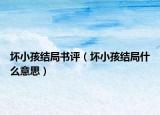 壞小孩結(jié)局書評(píng)（壞小孩結(jié)局什么意思）