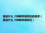 愛是什么 六種解釋很到位的意思（愛是什么 六種解釋很到位）