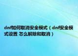 dnf如何取消安全模式（dnf安全模式設(shè)置 怎么解除和取消）