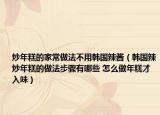 炒年糕的家常做法不用韓國(guó)辣醬（韓國(guó)辣炒年糕的做法步驟有哪些 怎么做年糕才入味）