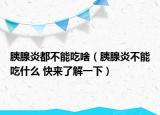 胰腺炎都不能吃啥（胰腺炎不能吃什么 快來(lái)了解一下）
