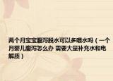 兩個月寶寶腹瀉脫水可以多喂水嗎（一個月嬰兒腹瀉怎么辦 需要大量補充水和電解質）
