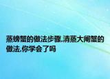 蒸螃蟹的做法步驟,清蒸大閘蟹的做法,你學(xué)會(huì)了嗎