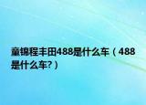 童錦程豐田488是什么車(chē)（488是什么車(chē)?）