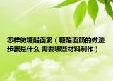 怎樣做糖醋面筋（糖醋面筋的做法步驟是什么 需要哪些材料制作）