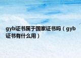 gyb證書(shū)屬于國(guó)家證書(shū)嗎（gyb證書(shū)有什么用）