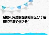 經度和緯度的區(qū)別如何區(qū)分（經度和緯度如何區(qū)分）