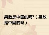 果敢是中國(guó)的嗎?（果敢是中國(guó)的嗎）
