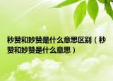 秒贊和妙贊是什么意思區(qū)別（秒贊和妙贊是什么意思）